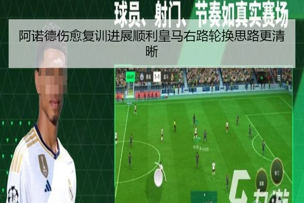 阿诺德伤愈复训进展顺利皇马右路轮换思路更清晰